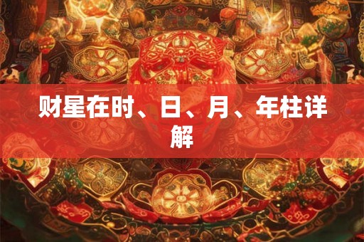 财星在时、日、月、年柱详解 财星在时、日、月、年柱详解