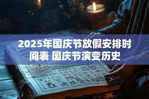 2025年国庆节放假安排时间表 国庆节演变历史 2025年国庆节放假安排时间表 国庆节演变历史
