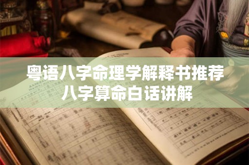 粤语八字命理学解释书推荐 八字算命白话讲解 粤语八字命理学解释书推荐 八字算命白话讲解