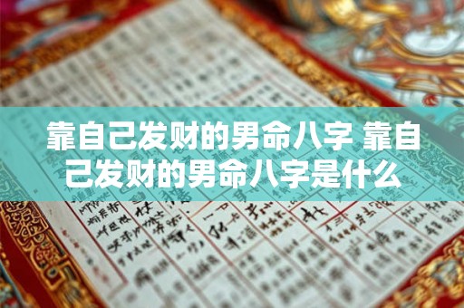 靠自己发财的男命八字 靠自己发财的男命八字是什么 靠自己发财的男命八字 靠自己发财的男命八字是什么