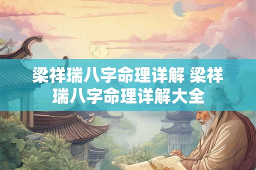 梁祥瑞八字命理详解 梁祥瑞八字命理详解大全