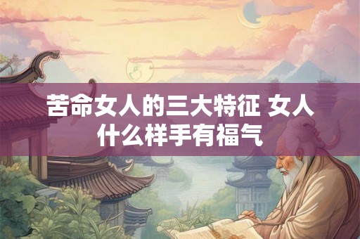 苦命女人的三大特征 女人什么样手有福气