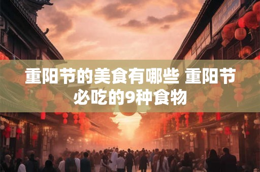 重阳节的美食有哪些 重阳节必吃的9种食物 重阳节的美食有哪些 重阳节必吃的9种食物
