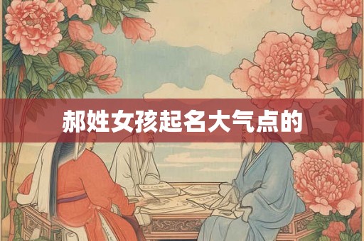 郝姓女孩起名大气点的 郝姓女孩起名大气点的