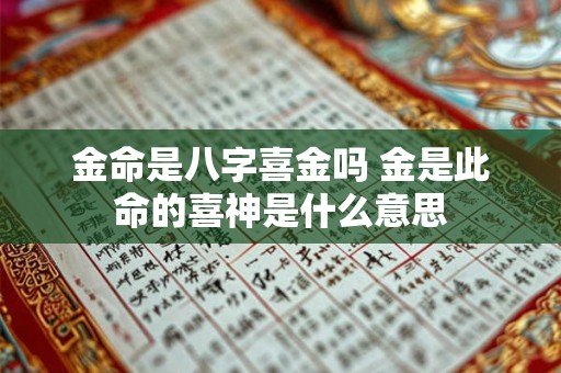 金命是八字喜金吗 金是此命的喜神是什么意思 金命是八字喜金吗 金是此命的喜神是什么意思