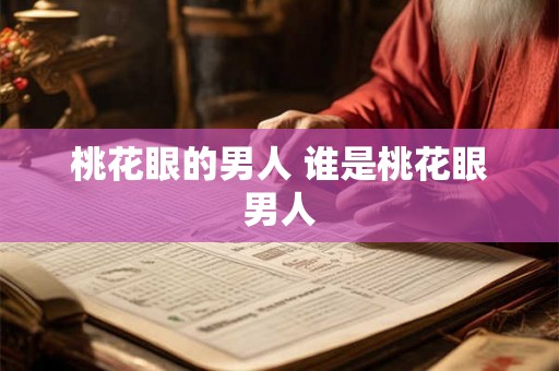 桃花眼的男人 谁是桃花眼男人 桃花眼的男人 谁是桃花眼男人