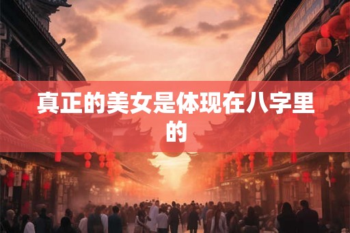 真正的美女是体现在八字里的 真正的美女是体现在八字里的