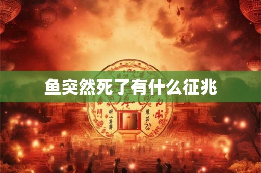 鱼突然死了有什么征兆 鱼突然死了有什么征兆