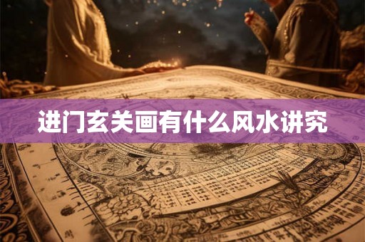 进门玄关画有什么风水讲究 进门玄关画有什么风水讲究
