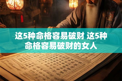这5种命格容易破财 这5种命格容易破财的女人 这5种命格容易破财 这5种命格容易破财的女人