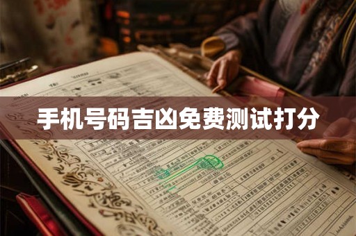 手机号码吉凶免费测试打分 手机号码吉凶免费测试打分