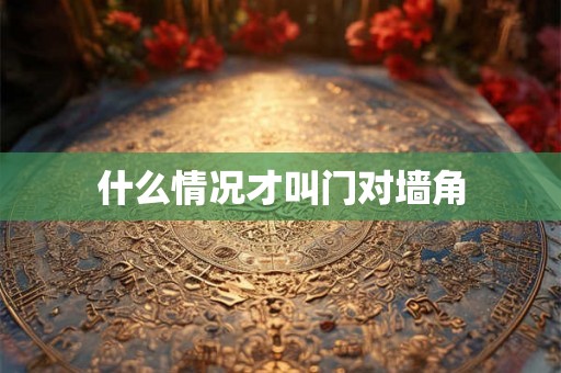 什么情况才叫门对墙角