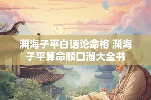 渊海子平白话论命格 渊海子平算命顺口溜大全书