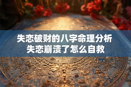 失恋破财的八字命理分析 失恋崩溃了怎么自救