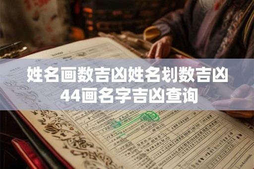 姓名画数吉凶姓名划数吉凶 44画名字吉凶查询 姓名画数吉凶姓名划数吉凶 44画名字吉凶查询