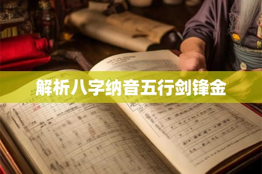 解析八字纳音五行剑锋金 解析八字纳音五行剑锋金