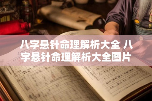 八字悬针命理解析大全 八字悬针命理解析大全图片 八字悬针命理解析大全 八字悬针命理解析大全图片