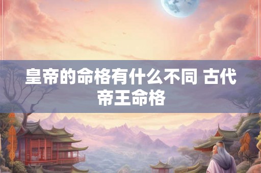 皇帝的命格有什么不同 古代帝王命格