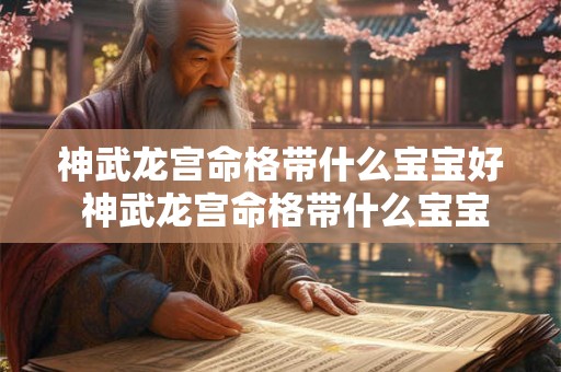 神武龙宫命格带什么宝宝好 神武龙宫命格带什么宝宝好一点 神武龙宫命格带什么宝宝好 神武龙宫命格带什么宝宝好一点