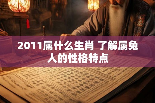 2011属什么生肖 了解属兔人的性格特点 2011属什么生肖 了解属兔人的性格特点