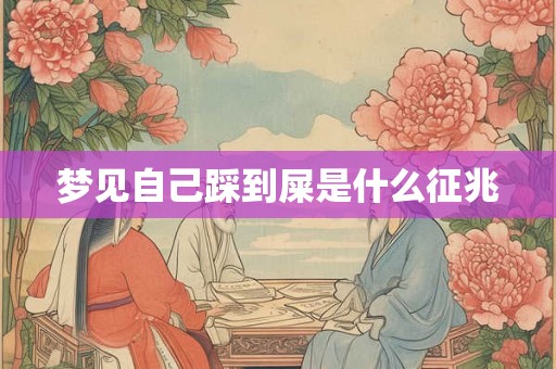 梦见自己踩到屎是什么征兆 梦见自己踩到屎是什么征兆