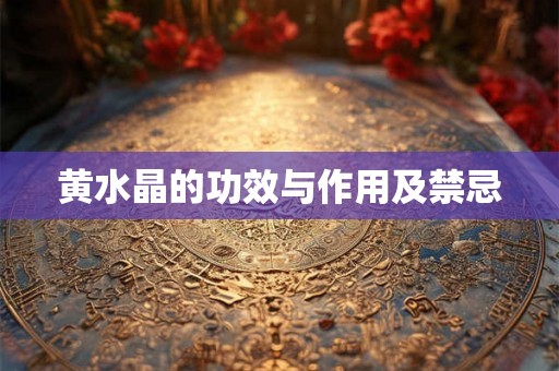 黄水晶的功效与作用及禁忌 黄水晶的功效与作用及禁忌