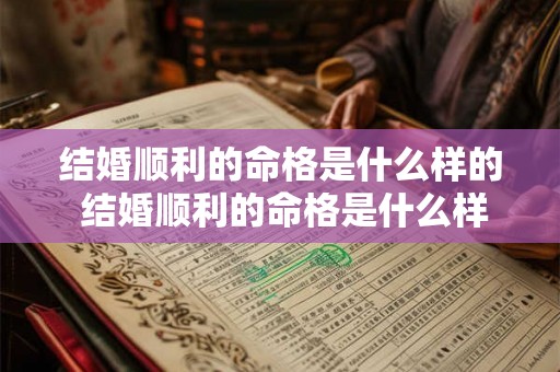 结婚顺利的命格是什么样的 结婚顺利的命格是什么样的人 结婚顺利的命格是什么样的 结婚顺利的命格是什么样的人