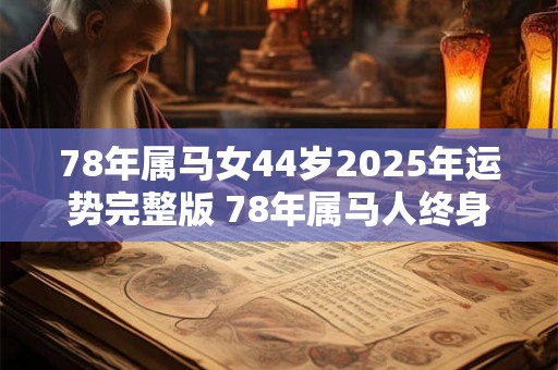 78年属马女44岁2025年运势完整版 78年属马人终身寿命 78年属马女44岁2025年运势完整版 78年属马人终身寿命