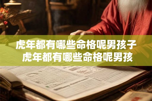 虎年都有哪些命格呢男孩子 虎年都有哪些命格呢男孩子名字 虎年都有哪些命格呢男孩子 虎年都有哪些命格呢男孩子名字