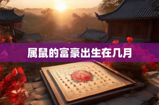 属鼠的富豪出生在几月
