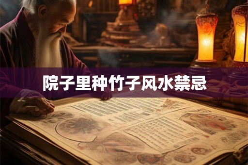 院子里种竹子风水禁忌 院子里种竹子风水禁忌