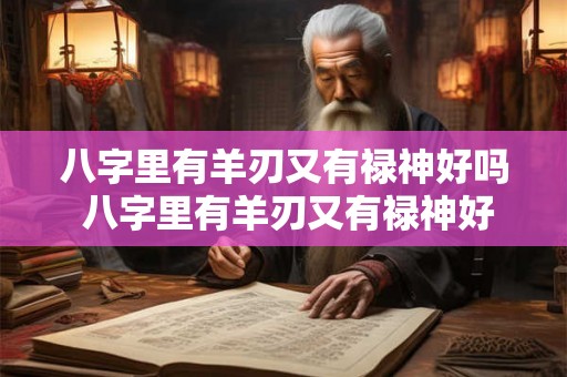 八字里有羊刃又有禄神好吗 八字里有羊刃又有禄神好吗女