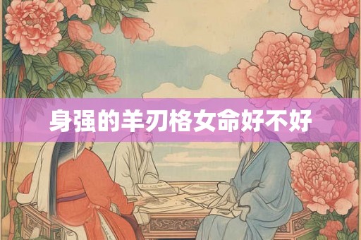 身强的羊刃格女命好不好