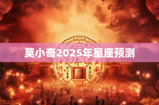 莫小奇2025年星座预测