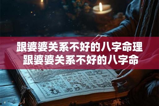 跟婆婆关系不好的八字命理 跟婆婆关系不好的八字命理怎么办 跟婆婆关系不好的八字命理 跟婆婆关系不好的八字命理怎么办