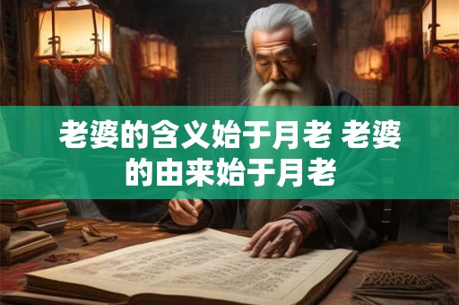 老婆的含义始于月老 老婆的由来始于月老 老婆的含义始于月老 老婆的由来始于月老