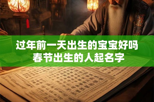 过年前一天出生的宝宝好吗 春节出生的人起名字 过年前一天出生的宝宝好吗 春节出生的人起名字