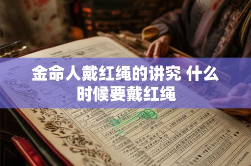 金命人戴红绳的讲究 什么时候要戴红绳