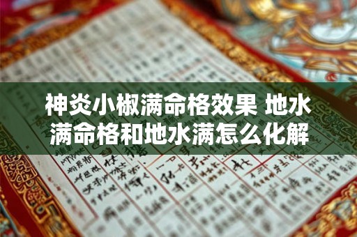 神炎小椒满命格效果 地水满命格和地水满怎么化解 神炎小椒满命格效果 地水满命格和地水满怎么化解