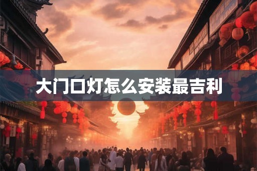 大门口灯怎么安装最吉利 大门口灯怎么安装最吉利