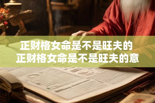 正财格女命是不是旺夫的 正财格女命是不是旺夫的意思 正财格女命是不是旺夫的 正财格女命是不是旺夫的意思