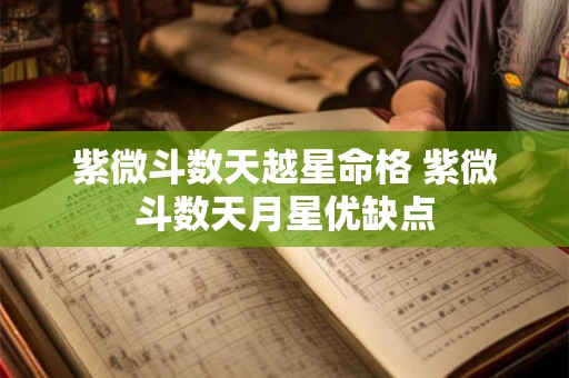 紫微斗数天越星命格 紫微斗数天月星优缺点