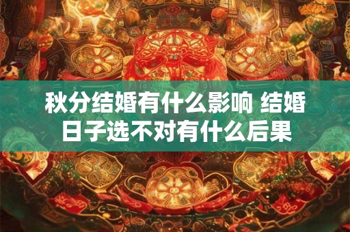 秋分结婚有什么影响 结婚日子选不对有什么后果
