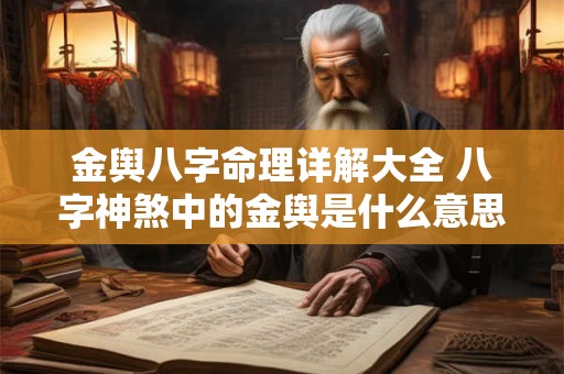 金舆八字命理详解大全 八字神煞中的金舆是什么意思 金舆八字命理详解大全 八字神煞中的金舆是什么意思