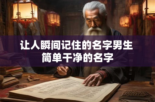 让人瞬间记住的名字男生 简单干净的名字 让人瞬间记住的名字男生 简单干净的名字