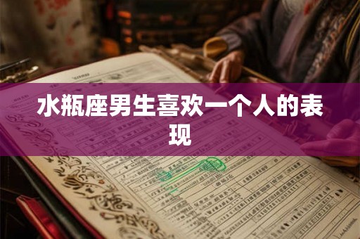水瓶座男生喜欢一个人的表现 水瓶座男生喜欢一个人的表现