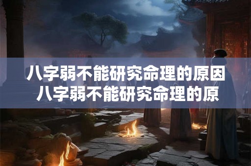 八字弱不能研究命理的原因 八字弱不能研究命理的原因是什么