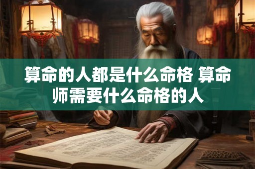 算命的人都是什么命格 算命师需要什么命格的人 算命的人都是什么命格 算命师需要什么命格的人