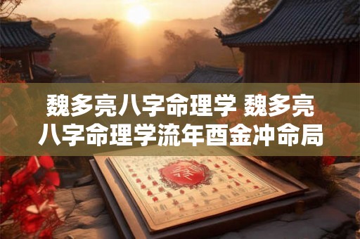 魏多亮八字命理学 魏多亮八字命理学流年酉金冲命局卯木三合木局散