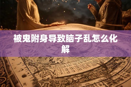 被鬼附身导致脑子乱怎么化解